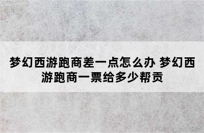 梦幻西游跑商差一点怎么办 梦幻西游跑商一票给多少帮贡